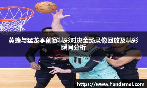 黄蜂与猛龙季前赛精彩对决全场录像回放及精彩瞬间分析