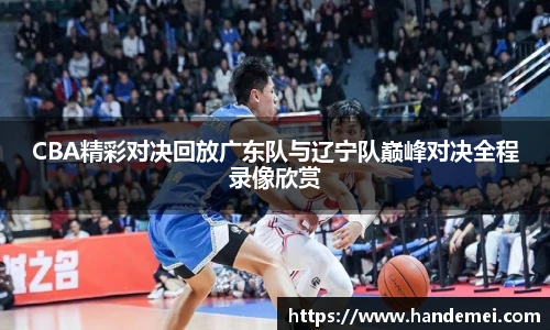 CBA精彩对决回放广东队与辽宁队巅峰对决全程录像欣赏