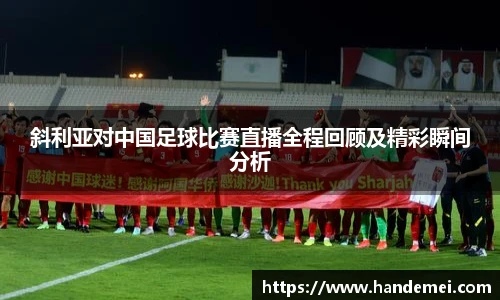 斜利亚对中国足球比赛直播全程回顾及精彩瞬间分析