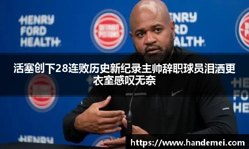 活塞创下28连败历史新纪录主帅辞职球员泪洒更衣室感叹无奈